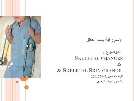 الاسم : آية باسم العطل الموضوع : S KELETAL CHANGES & S KELETAL S KIN CHANGE & الرقم الجامعي :220123445 مقدم : د. عريفة البحري.