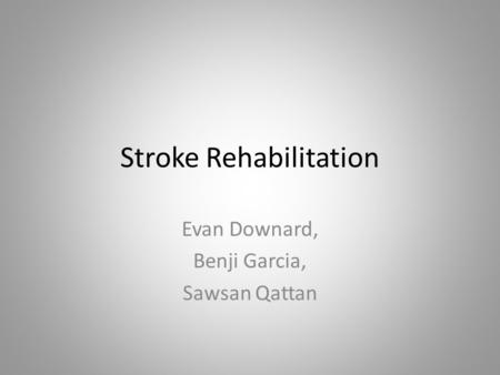 Stroke Rehabilitation Evan Downard, Benji Garcia, Sawsan Qattan.