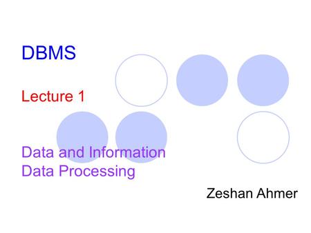 DBMS Lecture 1 Data and Information Data Processing Zeshan Ahmer.