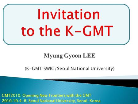 Myung Gyoon LEE (K-GMT SWIG/Seoul National University) GMT2010: Opening New Frontiers with the GMT 2010.10.4-6, Seoul National University, Seoul, Korea.