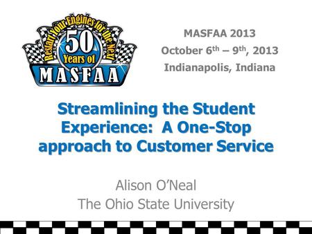 MASFAA 2013 October 6 th – 9 th, 2013 Indianapolis, Indiana Streamlining the Student Experience: A One-Stop approach to Customer Service Alison O’Neal.