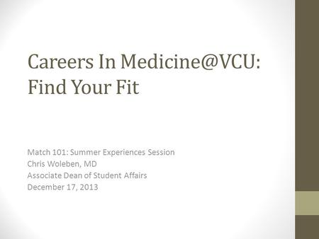 Careers In Find Your Fit Match 101: Summer Experiences Session Chris Woleben, MD Associate Dean of Student Affairs December 17, 2013.