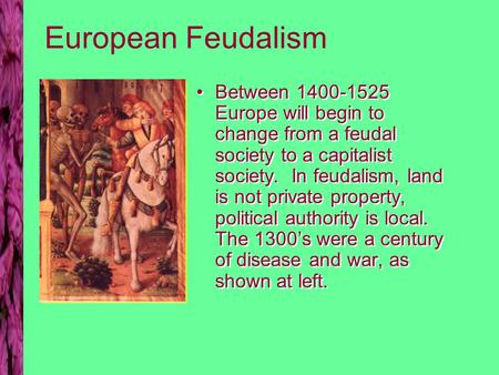 European Feudalism Between 1400-1525 Europe will begin to change from a feudal society to a capitalist society. In feudalism, land is not private property,