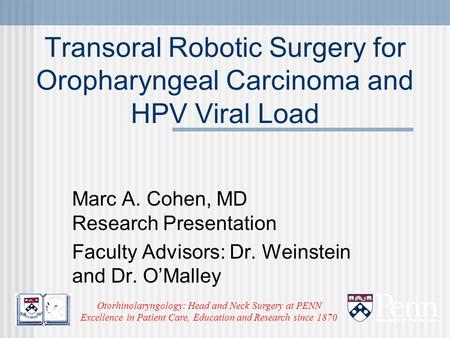 Transoral Robotic Surgery for Oropharyngeal Carcinoma and HPV Viral Load Marc A. Cohen, MD Research Presentation Faculty Advisors: Dr. Weinstein and Dr.