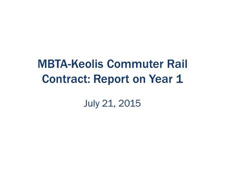 MBTA-Keolis Commuter Rail Contract: Report on Year 1 July 21, 2015.