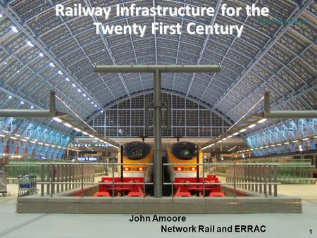 Infrastrucure presentation VZNERRAC PLENARY 11  Railway Infrastructure for the Twenty First Century John Amoore Network Rail and ERRAC.