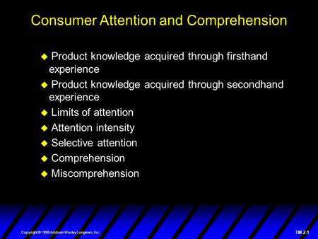 TM 2-1 Copyright © 1999 Addison Wesley Longman, Inc. Consumer Attention and Comprehension  Product knowledge acquired through firsthand experience  Product.