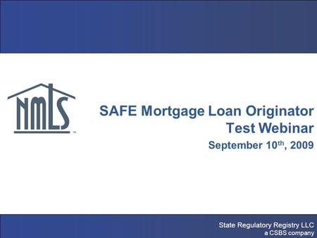 State Regulatory Registry LLC a CSBS company NMLS Testing & Education SAFE Mortgage Loan Originator Test Webinar September 10 th, 2009.