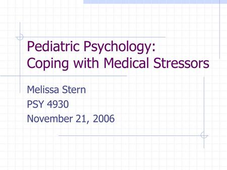 Pediatric Psychology: Coping with Medical Stressors Melissa Stern PSY 4930 November 21, 2006.