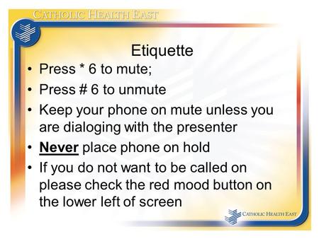 Etiquette Press * 6 to mute; Press # 6 to unmute Keep your phone on mute unless you are dialoging with the presenter Never place phone on hold If you do.