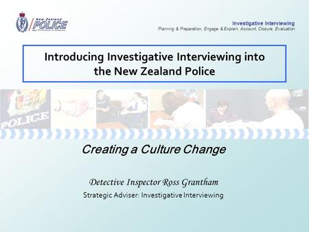 Investigative Interviewing Planning & Preparation, Engage & Explain, Account, Closure, Evaluation Introducing Investigative Interviewing into the New Zealand.