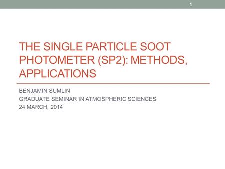 THE SINGLE PARTICLE SOOT PHOTOMETER (SP2): METHODS, APPLICATIONS BENJAMIN SUMLIN GRADUATE SEMINAR IN ATMOSPHERIC SCIENCES 24 MARCH, 2014 1.