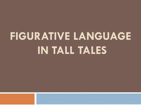 FIGURATIVE LANGUAGE IN TALL TALES. Figurative language describes something through the use of unusual comparisons to make things clearer. The result of.