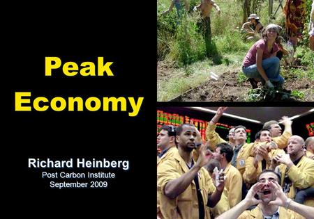 Peak Economy Peak Economy Richard Heinberg Post Carbon Institute September 2009 Richard Heinberg Post Carbon Institute September 2009.