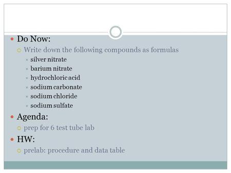 Do Now:  Write down the following compounds as formulas  silver nitrate  barium nitrate  hydrochloric acid  sodium carbonate  sodium chloride  sodium.