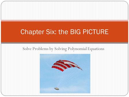 Solve Problems by Solving Polynomial Equations Chapter Six: the BIG PICTURE.