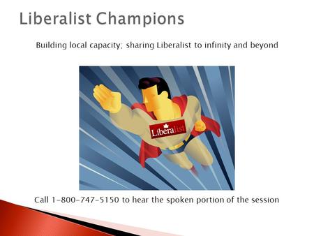 Building local capacity; sharing Liberalist to infinity and beyond Call 1-800-747-5150 to hear the spoken portion of the session.