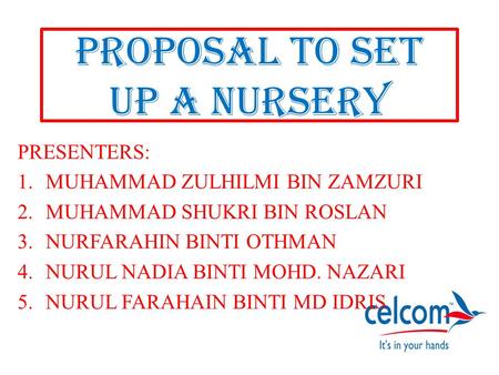 PROPOSAL TO SET UP A NURSERY PRESENTERS: 1.MUHAMMAD ZULHILMI BIN ZAMZURI 2.MUHAMMAD SHUKRI BIN ROSLAN 3.NURFARAHIN BINTI OTHMAN 4.NURUL NADIA BINTI MOHD.