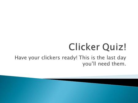 Have your clickers ready! This is the last day you’ll need them.