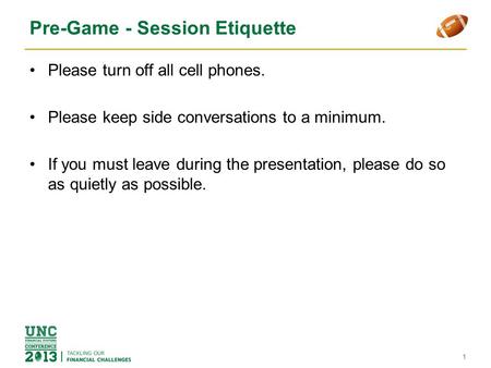 Pre-Game - Session Etiquette Please turn off all cell phones. Please keep side conversations to a minimum. If you must leave during the presentation, please.