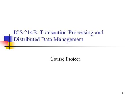 1 ICS 214B: Transaction Processing and Distributed Data Management Course Project.