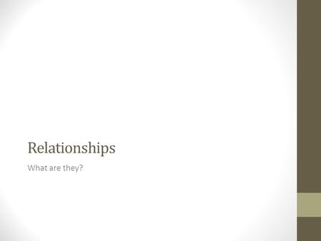 Relationships What are they?. Questions to do with Relationships What is a relationship? How do relationships form? Why do you not have a close relationships.