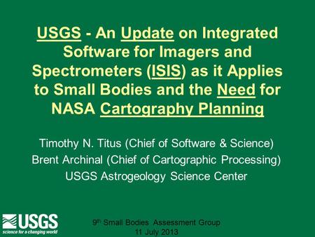 9 th Small Bodies Assessment Group 11 July 2013 USGS - An Update on Integrated Software for Imagers and Spectrometers (ISIS) as it Applies to Small Bodies.