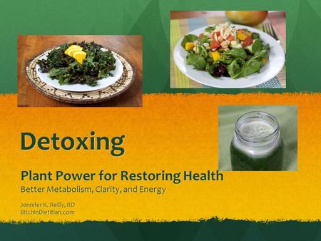 Detoxing Plant Power for Restoring Health Better Metabolism, Clarity, and Energy Jennifer K. Reilly, RD BitchinDietitian.com.