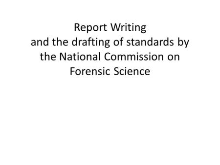 Report Writing and the drafting of standards by the National Commission on Forensic Science.