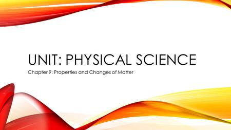 UNIT: PHYSICAL SCIENCE Chapter 9: Properties and Changes of Matter.