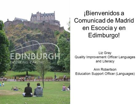 1 ¡Bienvenidos a Comunicad de Madrid en Escocia y en Edimburgo! Liz Gray Quality Improvement Officer Languages and Literacy Ann Robertson Education Support.