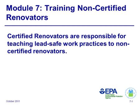 October 2011 7-1 Module 7: Training Non-Certified Renovators Certified Renovators are responsible for teaching lead-safe work practices to non- certified.