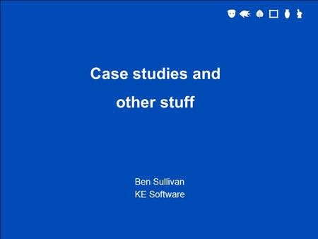 Case studies and other stuff Ben Sullivan KE Software.