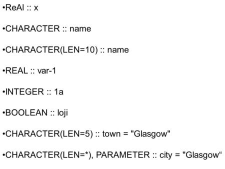 ReAl :: x OK CHARACTER :: name OK, a 1 character name! CHARACTER(LEN=10) :: name OK, string length 10 REAL :: var-1 cannot have -1 in a declaration var_1.