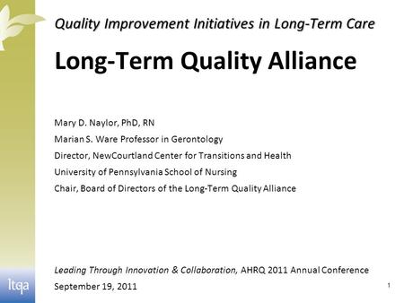 Quality Improvement Initiatives in Long-Term Care Long-Term Quality Alliance Mary D. Naylor, PhD, RN Marian S. Ware Professor in Gerontology Director,