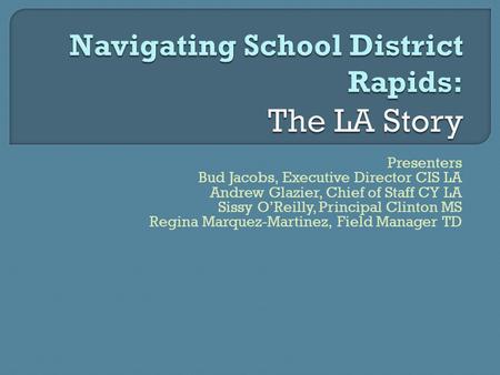 Presenters Bud Jacobs, Executive Director CIS LA Andrew Glazier, Chief of Staff CY LA Sissy O’Reilly, Principal Clinton MS Regina Marquez-Martinez, Field.