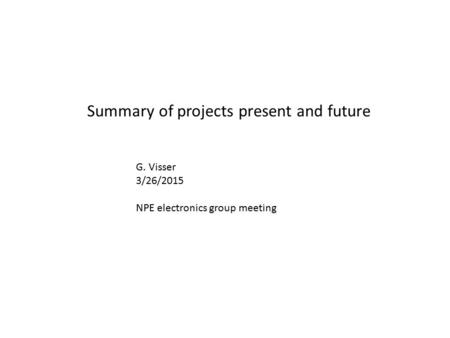 Summary of projects present and future G. Visser 3/26/2015 NPE electronics group meeting.