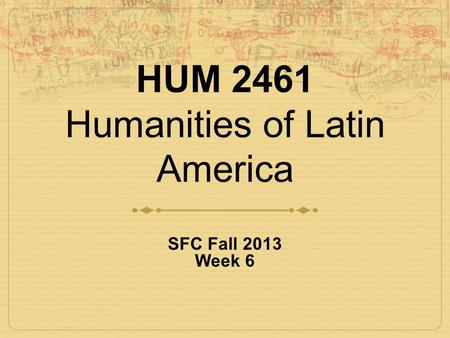 HUM 2461 Humanities of Latin America SFC Fall 2013 Week 6.