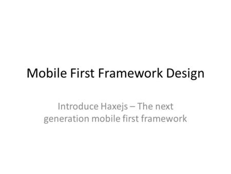 Mobile First Framework Design Introduce Haxejs – The next generation mobile first framework.