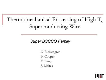 Thermomechanical Processing of High T c Superconducting Wire Super BSCCO Family C. Bjelkengren B. Cooper Y. King S. Maltas.