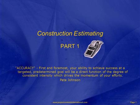 Www.projectcontrolsinternational.comPage 1 Construction Estimating PART 1 ACCURACY - First and foremost, your ability to achieve success at a targeted,