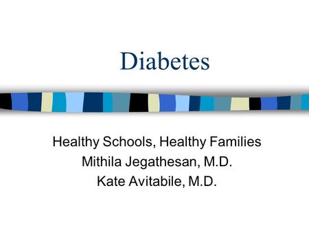 Diabetes Healthy Schools, Healthy Families Mithila Jegathesan, M.D. Kate Avitabile, M.D.