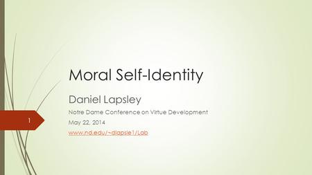 Moral Self-Identity Daniel Lapsley Notre Dame Conference on Virtue Development May 22, 2014 www.nd.edu/~dlapsle1/Lab 1.