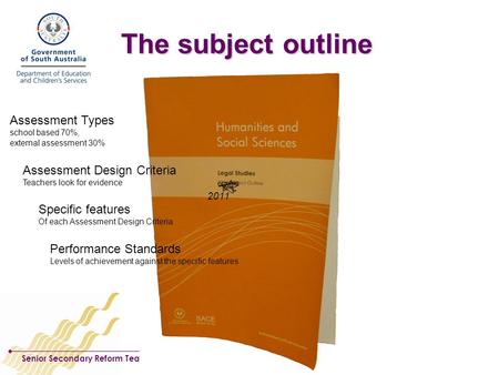 Senior Secondary Reform Team, DECS Curriculum Services The subject outline Assessment Types school based 70%, external assessment 30% Assessment Design.