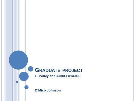 G RADUATE PROJECT IT Policy and Audit FA13-900 D’Mico Johnson.