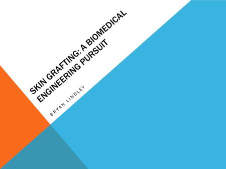 SKIN GRAFTING: A BIOMEDICAL ENGINEERING PURSUIT BRYAN LINDLEY.