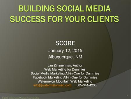 SCORE January 12, 2015 Albuquerque, NM © 2015 Watermelon Mountain Web Marketing 1 Jan Zimmerman, Author Web Marketing for Dummies Social Media Marketing.