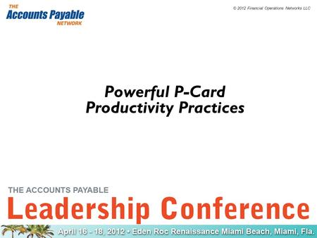 © 2012 Financial Operations Networks LLC Powerful P-Card Productivity Practices.