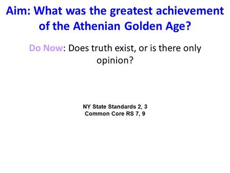 Aim: What was the greatest achievement of the Athenian Golden Age? Do Now: Does truth exist, or is there only opinion? NY State Standards 2, 3 Common Core.