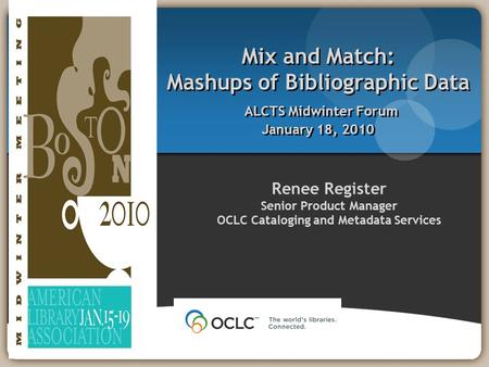 Renee Register Senior Product Manager OCLC Cataloging and Metadata Services Mix and Match: Mashups of Bibliographic Data ALCTS Midwinter Forum January.